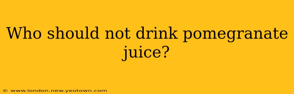 Who should not drink pomegranate juice?