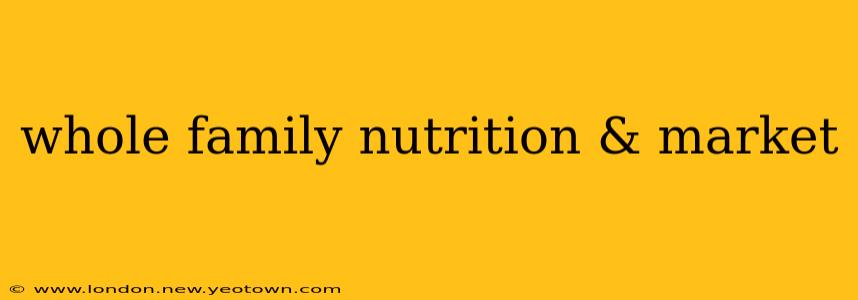 whole family nutrition & market