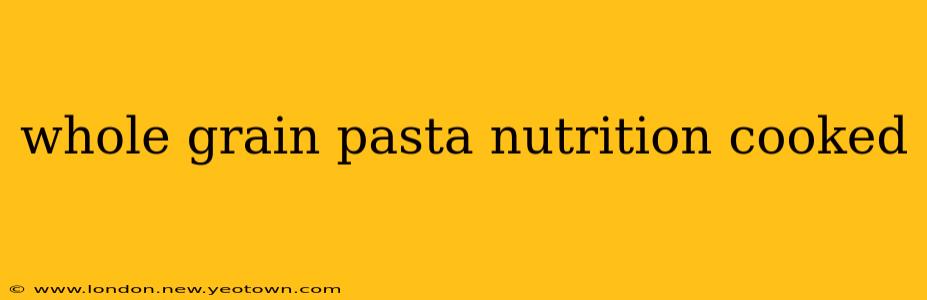 whole grain pasta nutrition cooked