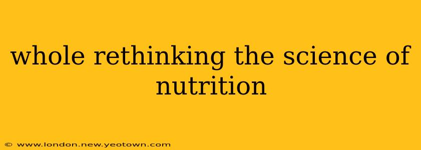 whole rethinking the science of nutrition