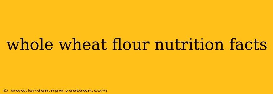 whole wheat flour nutrition facts