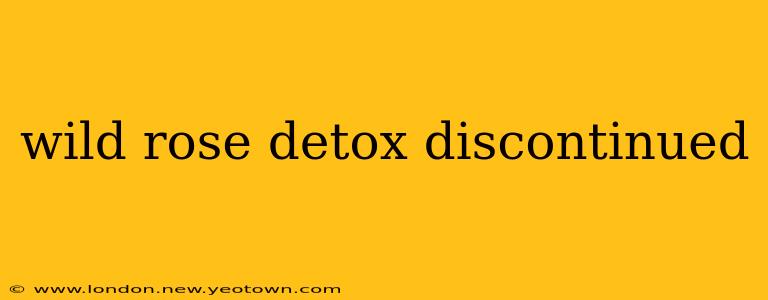 wild rose detox discontinued