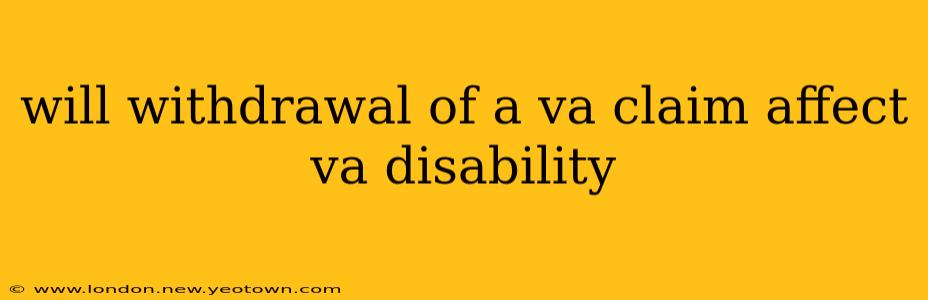 will withdrawal of a va claim affect va disability