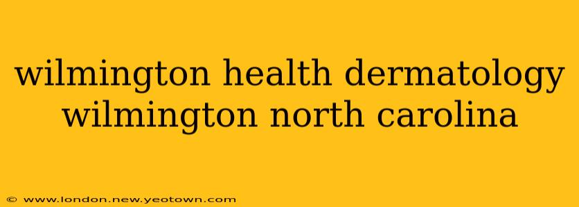 wilmington health dermatology wilmington north carolina
