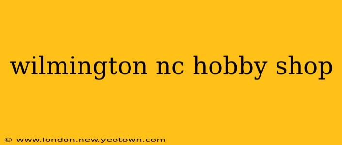 wilmington nc hobby shop
