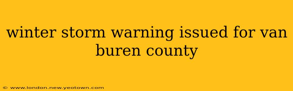 winter storm warning issued for van buren county