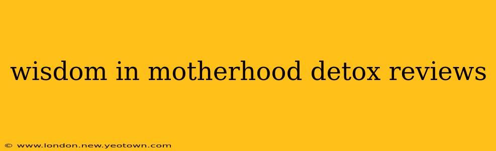 wisdom in motherhood detox reviews