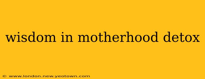 wisdom in motherhood detox