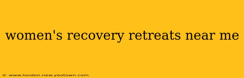 women's recovery retreats near me