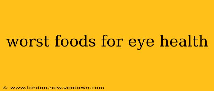 worst foods for eye health