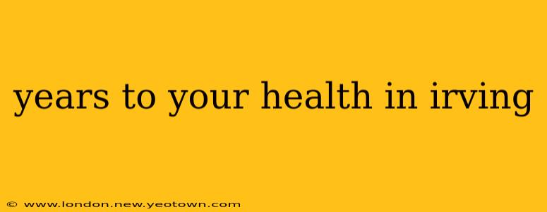 years to your health in irving