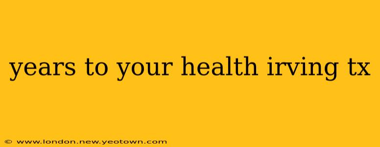 years to your health irving tx