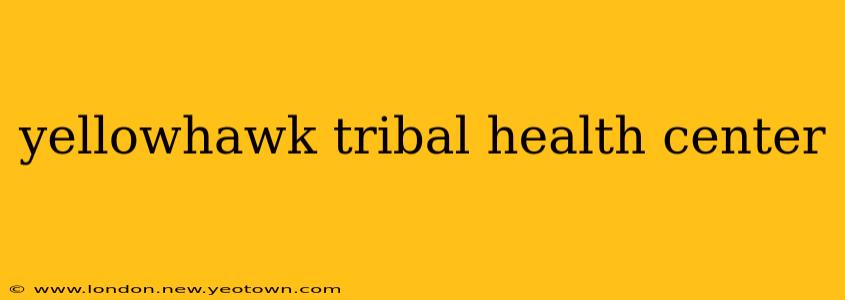 yellowhawk tribal health center