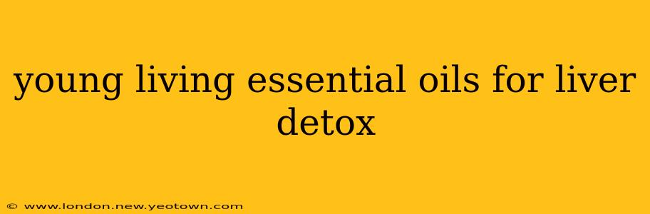 young living essential oils for liver detox