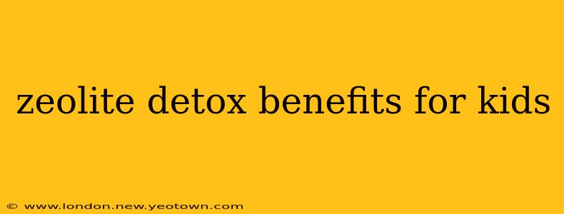 zeolite detox benefits for kids